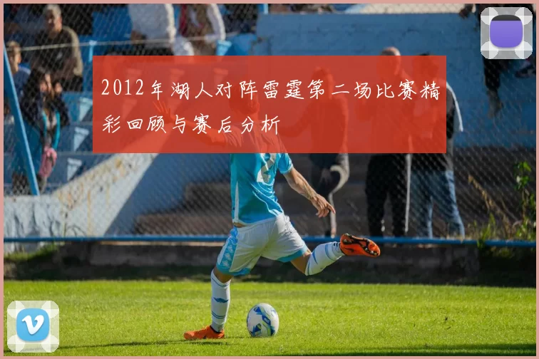 2012年湖人对阵雷霆第二场比赛精彩回顾与赛后分析