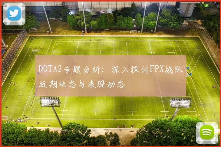 DOTA2专题分析：深入探讨FPX战队近期状态与表现动态