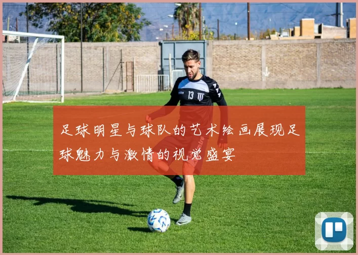 足球明星与球队的艺术绘画展现足球魅力与激情的视觉盛宴