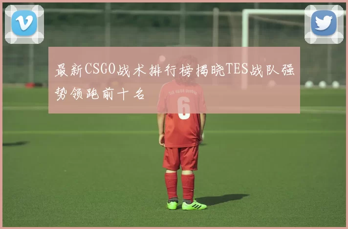 最新CSGO战术排行榜揭晓TES战队强势领跑前十名