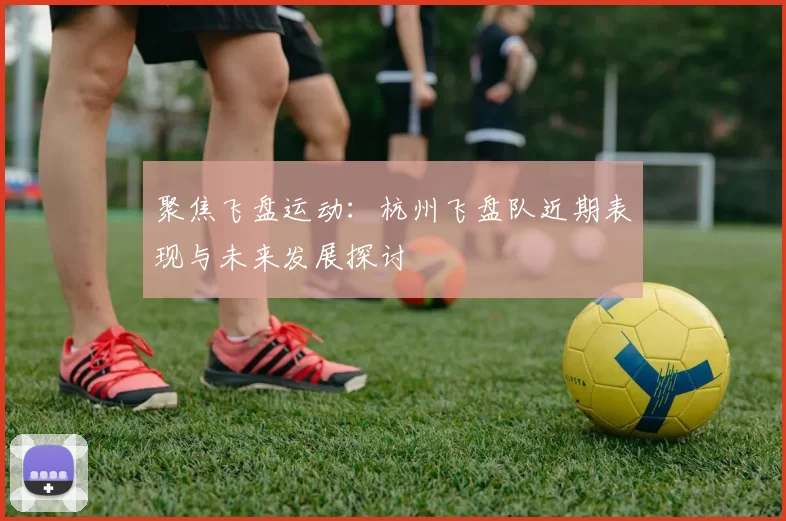 聚焦飞盘运动：杭州飞盘队近期表现与未来发展探讨