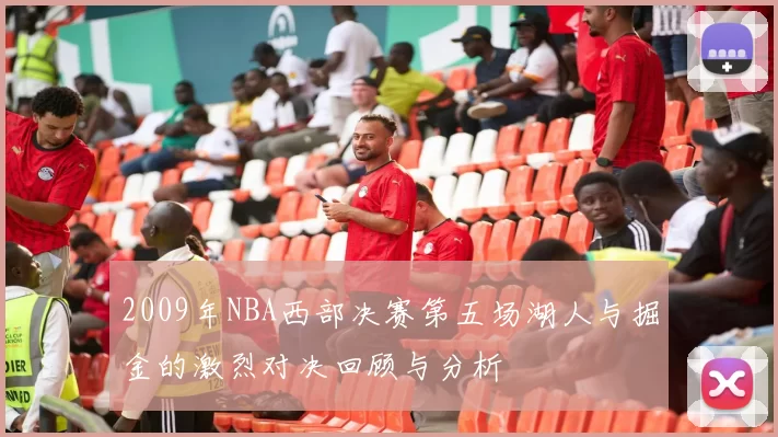 2009年NBA西部决赛第五场湖人与掘金的激烈对决回顾与分析