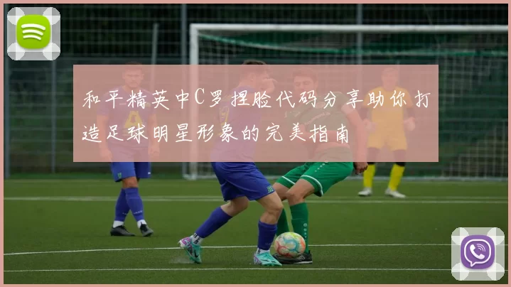 和平精英中C罗捏脸代码分享助你打造足球明星形象的完美指南