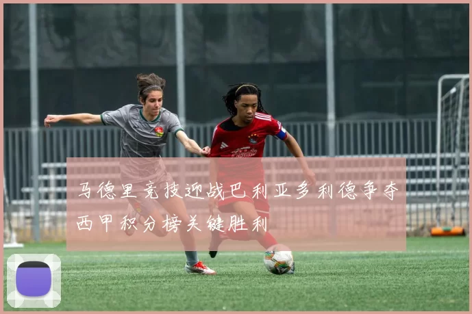 马德里竞技迎战巴利亚多利德争夺西甲积分榜关键胜利