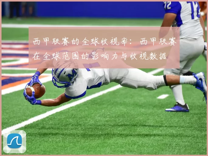 西甲联赛的全球收视率：西甲联赛在全球范围的影响力与收视数据