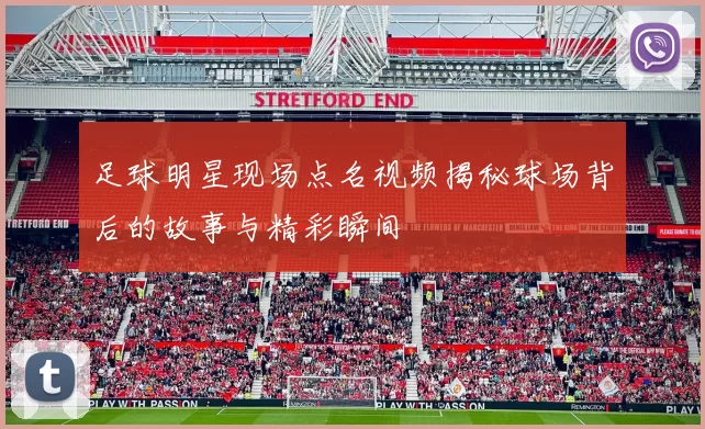 足球明星现场点名视频揭秘球场背后的故事与精彩瞬间