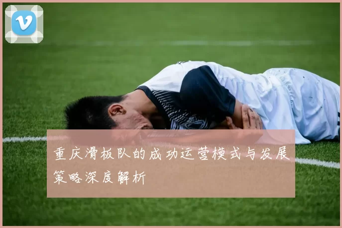 重庆滑板队的成功运营模式与发展策略深度解析