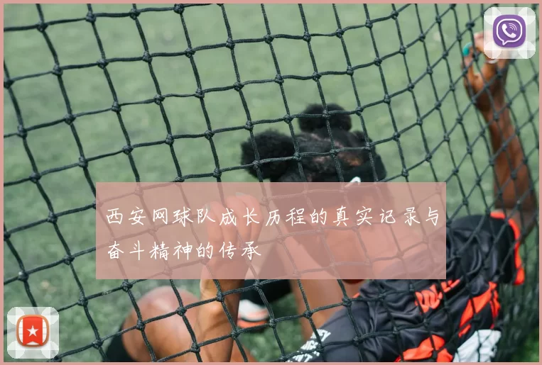 西安网球队成长历程的真实记录与奋斗精神的传承