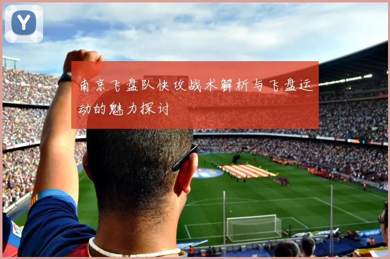 南京飞盘队快攻战术解析与飞盘运动的魅力探讨