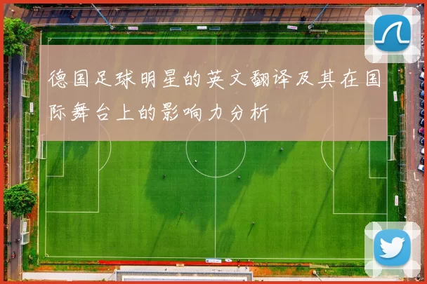 德国足球明星的英文翻译及其在国际舞台上的影响力分析