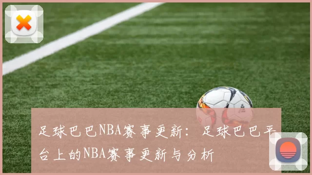 足球巴巴NBA赛事更新：足球巴巴平台上的NBA赛事更新与分析