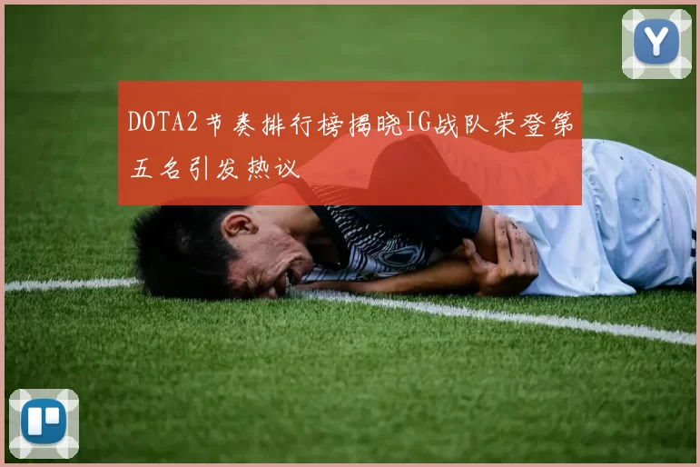 DOTA2节奏排行榜揭晓IG战队荣登第五名引发热议